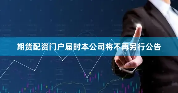 期货配资门户届时本公司将不再另行公告