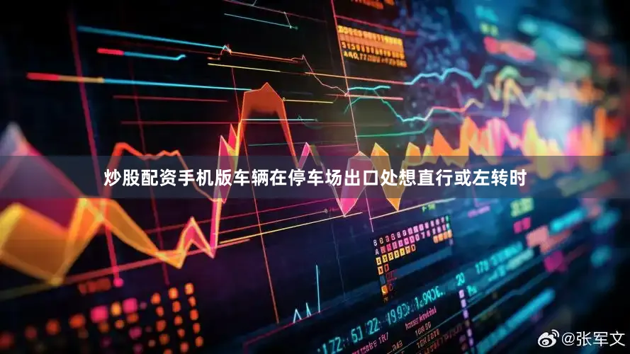 炒股配资手机版车辆在停车场出口处想直行或左转时
