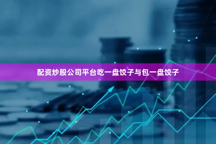 配资炒股公司平台吃一盘饺子与包一盘饺子