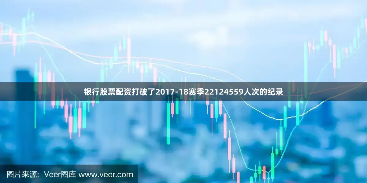 银行股票配资打破了2017-18赛季22124559人次的纪录