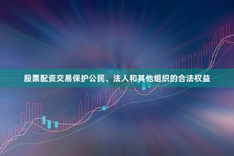 股票配资交易保护公民、法人和其他组织的合法权益