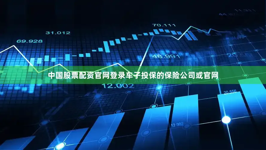 中国股票配资官网登录车子投保的保险公司或官网