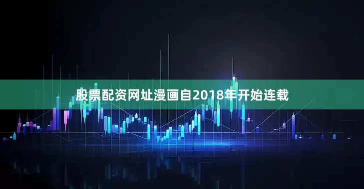 股票配资网址漫画自2018年开始连载