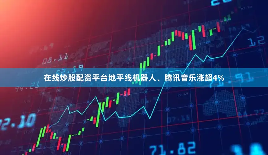 在线炒股配资平台地平线机器人、腾讯音乐涨超4%