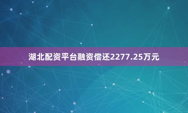 湖北配资平台融资偿还2277.25万元