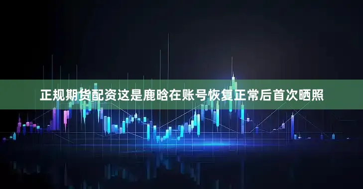 正规期货配资这是鹿晗在账号恢复正常后首次晒照