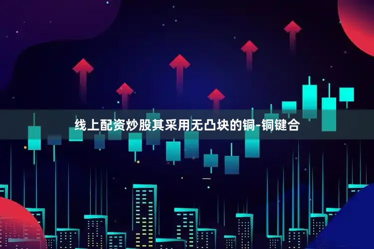线上配资炒股其采用无凸块的铜-铜键合