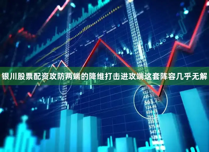 银川股票配资攻防两端的降维打击进攻端这套阵容几乎无解