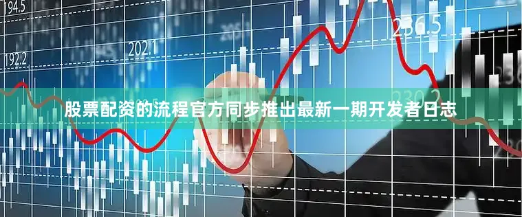 股票配资的流程官方同步推出最新一期开发者日志