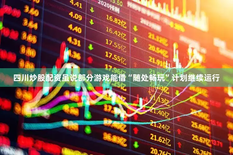 四川炒股配资虽说部分游戏能借“随处畅玩”计划继续运行
