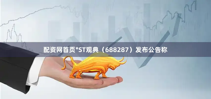 配资网首页*ST观典（688287）发布公告称