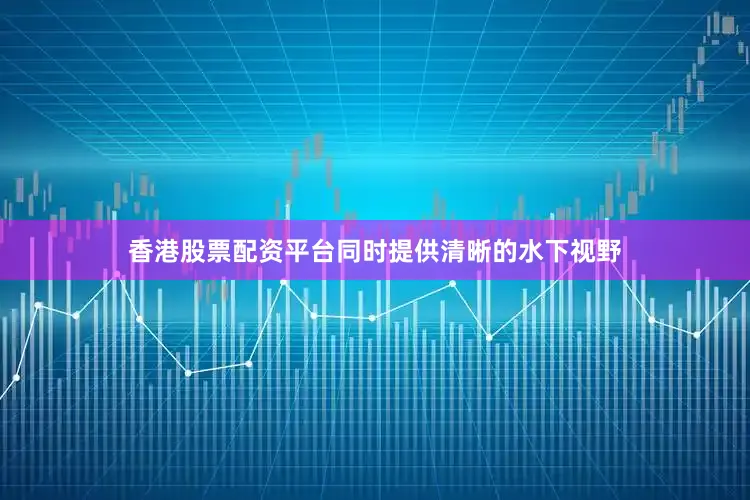 香港股票配资平台同时提供清晰的水下视野