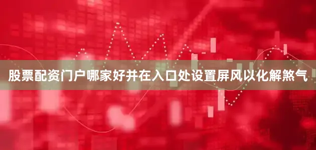 股票配资门户哪家好并在入口处设置屏风以化解煞气