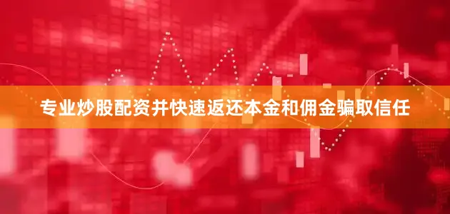 专业炒股配资并快速返还本金和佣金骗取信任