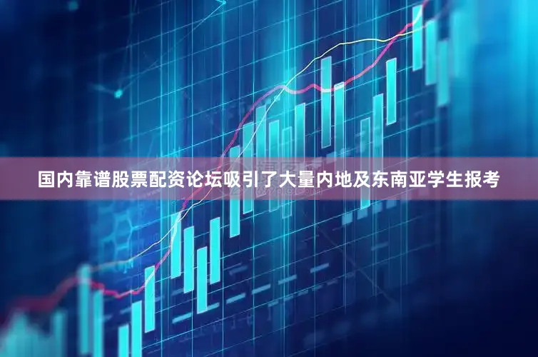 国内靠谱股票配资论坛吸引了大量内地及东南亚学生报考