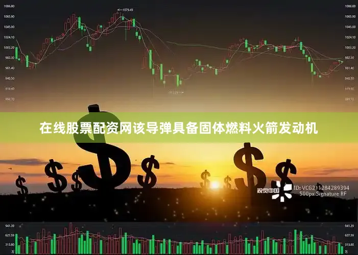 在线股票配资网该导弹具备固体燃料火箭发动机
