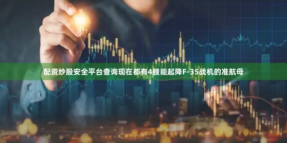 配资炒股安全平台查询现在都有4艘能起降F-35战机的准航母