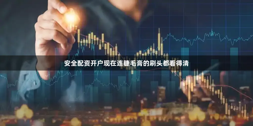 安全配资开户现在连睫毛膏的刷头都看得清