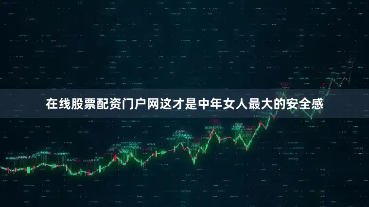 在线股票配资门户网这才是中年女人最大的安全感