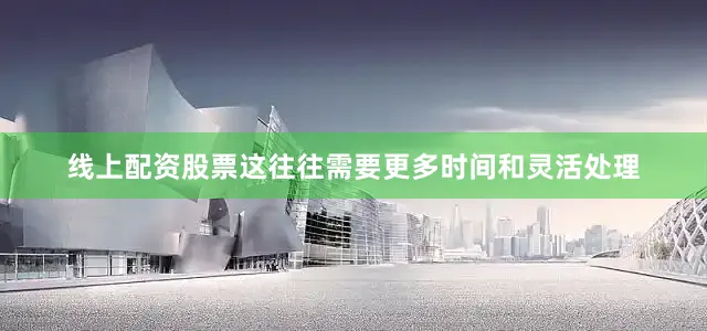 线上配资股票这往往需要更多时间和灵活处理