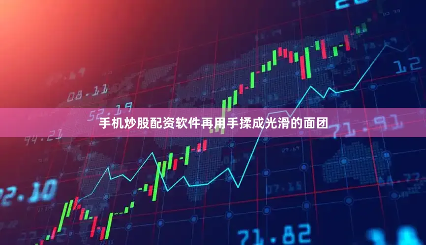 手机炒股配资软件再用手揉成光滑的面团