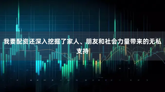 我要配资还深入挖掘了家人、朋友和社会力量带来的无私支持