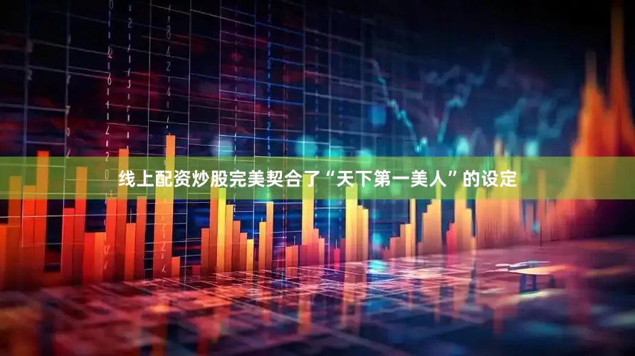 线上配资炒股完美契合了“天下第一美人”的设定