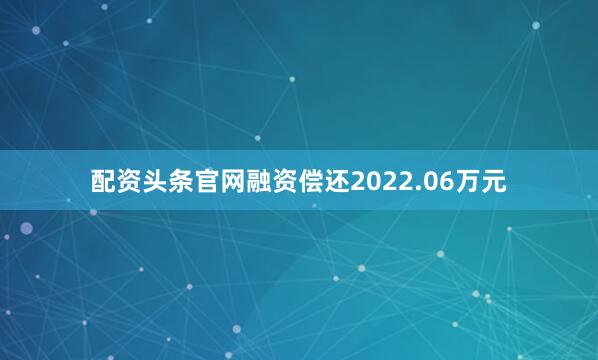 配资头条官网融资偿还2022.06万元