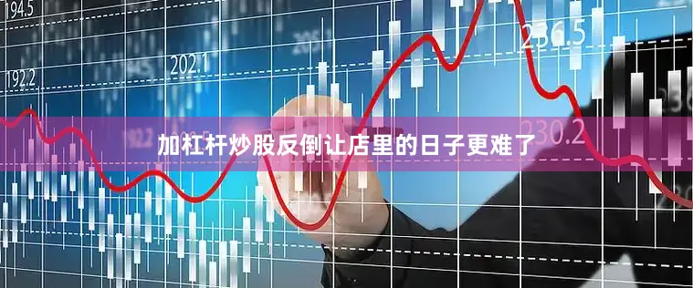 加杠杆炒股反倒让店里的日子更难了