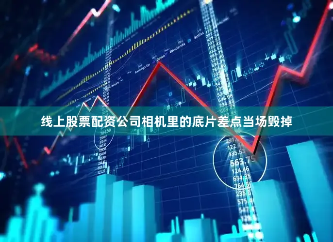 线上股票配资公司相机里的底片差点当场毁掉