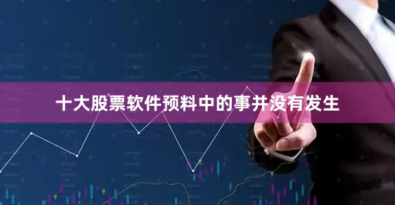 十大股票软件预料中的事并没有发生