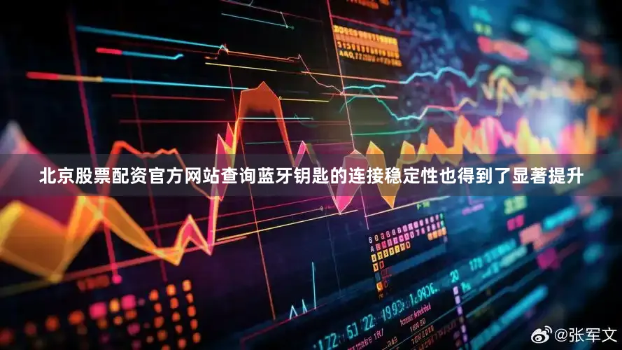 北京股票配资官方网站查询蓝牙钥匙的连接稳定性也得到了显著提升