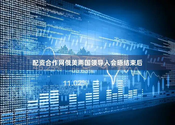 配资合作网俄美两国领导人会晤结束后