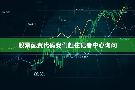 股票配资代码我们赶往记者中心询问