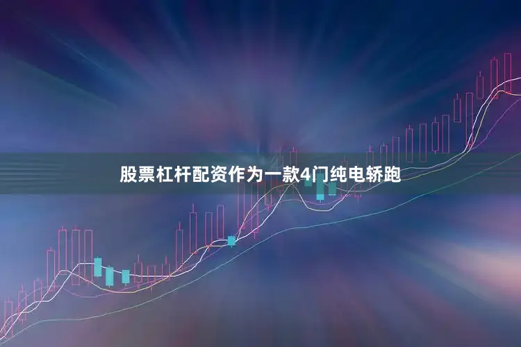 股票杠杆配资作为一款4门纯电轿跑