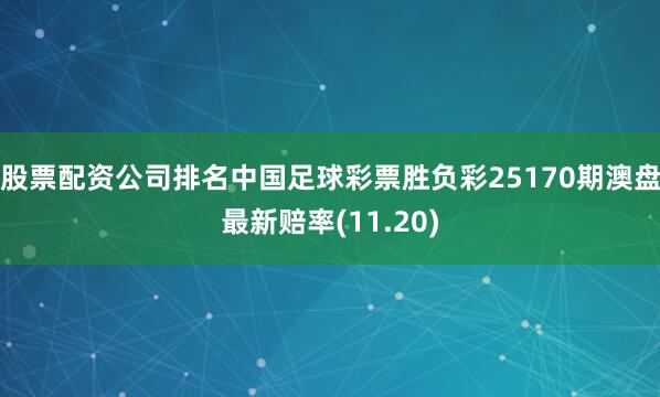 股票配资公司排名中国足球彩票胜负彩25170期澳盘最新赔率(11.20)